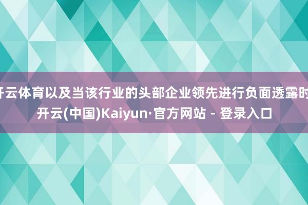 开云体育以及当该行业的头部企业领先进行负面透露时-开云(中国)Kaiyun·官方网站 - 登录入口