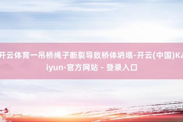 开云体育一吊桥绳子断裂导致桥体坍塌-开云(中国)Kaiyun·官方网站 - 登录入口