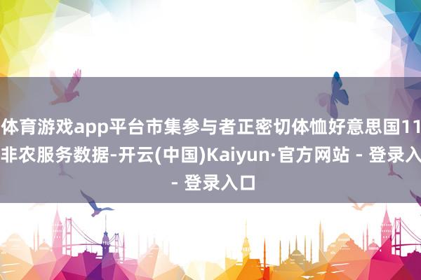 体育游戏app平台市集参与者正密切体恤好意思国11月非农服务数据-开云(中国)Kaiyun·官方网站 - 登录入口