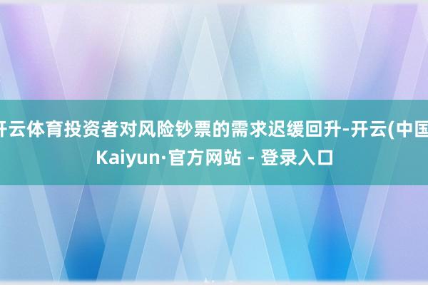 开云体育投资者对风险钞票的需求迟缓回升-开云(中国)Kaiyun·官方网站 - 登录入口