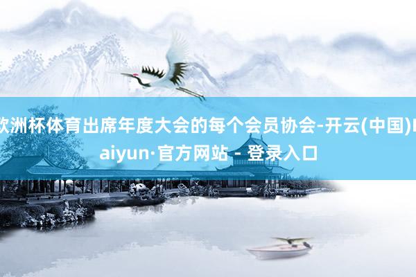 欧洲杯体育出席年度大会的每个会员协会-开云(中国)Kaiyun·官方网站 - 登录入口