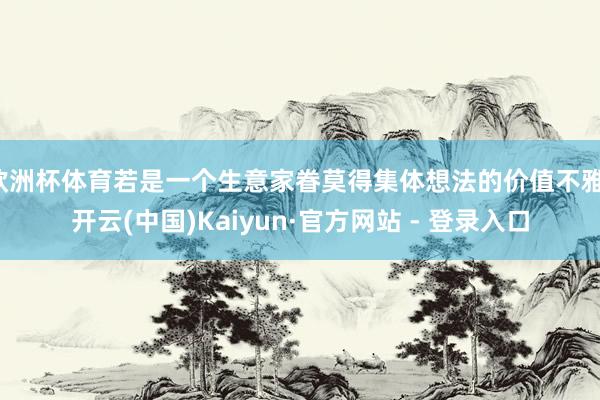 欧洲杯体育若是一个生意家眷莫得集体想法的价值不雅-开云(中国)Kaiyun·官方网站 - 登录入口
