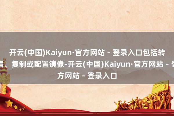 开云(中国)Kaiyun·官方网站 - 登录入口包括转载、摘编、复制或配置镜像-开云(中国)Kaiyun·官方网站 - 登录入口