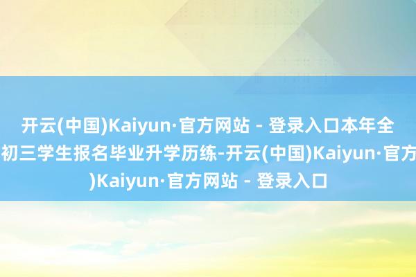 开云(中国)Kaiyun·官方网站 - 登录入口本年全市共有53241名初三学生报名毕业升学历练-开云(中国)Kaiyun·官方网站 - 登录入口