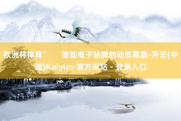 欧洲杯体育”      智能电子站牌的动态暴露-开云(中国)Kaiyun·官方网站 - 登录入口