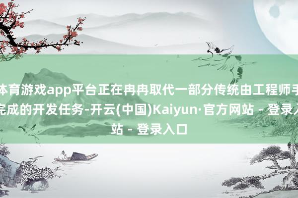 体育游戏app平台正在冉冉取代一部分传统由工程师手动完成的开发任务-开云(中国)Kaiyun·官方网站 - 登录入口
