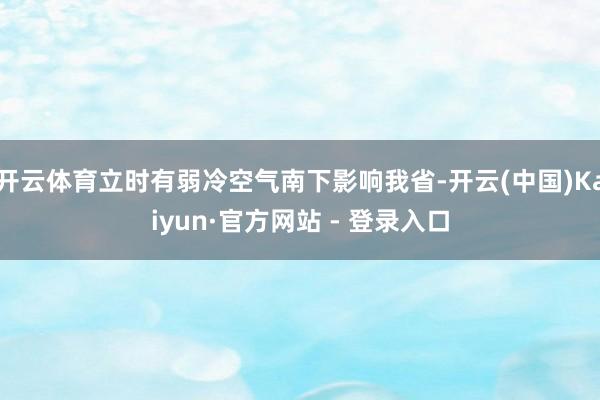 开云体育立时有弱冷空气南下影响我省-开云(中国)Kaiyun·官方网站 - 登录入口