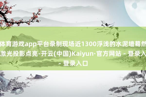 体育游戏app平台录制现场近1300浮浅的水泥墙蓦然被激光投影点亮-开云(中国)Kaiyun·官方网站 - 登录入口