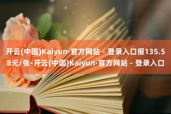 开云(中国)Kaiyun·官方网站 - 登录入口报135.58元/张-开云(中国)Kaiyun·官方网站 - 登录入口