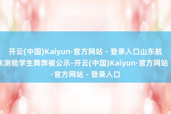开云(中国)Kaiyun·官方网站 - 登录入口山东航空学院期末测验学生舞弊被公示-开云(中国)Kaiyun·官方网站 - 登录入口