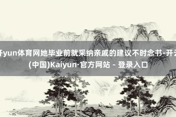 开yun体育网她毕业前就采纳亲戚的建议不时念书-开云(中国)Kaiyun·官方网站 - 登录入口