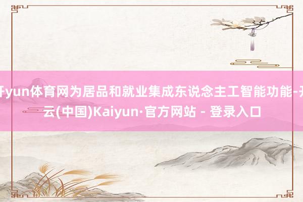 开yun体育网为居品和就业集成东说念主工智能功能-开云(中国)Kaiyun·官方网站 - 登录入口