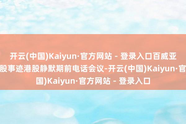 开云(中国)Kaiyun·官方网站 - 登录入口百威亚太1月17日召开港股事迹港股静默期前电话会议-开云(中国)Kaiyun·官方网站 - 登录入口