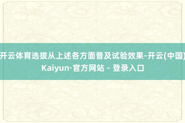 开云体育　　选拔从上述各方面普及试验效果-开云(中国)Kaiyun·官方网站 - 登录入口