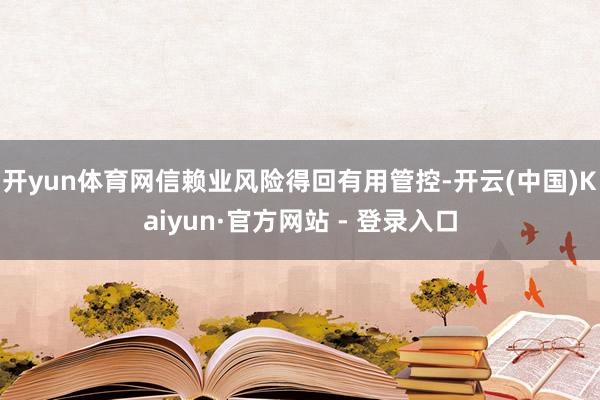 开yun体育网信赖业风险得回有用管控-开云(中国)Kaiyun·官方网站 - 登录入口