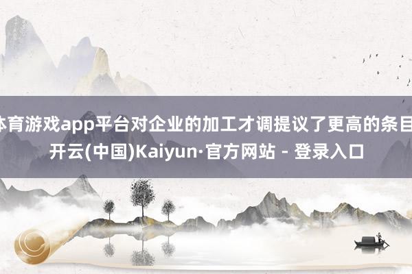 体育游戏app平台对企业的加工才调提议了更高的条目-开云(中国)Kaiyun·官方网站 - 登录入口