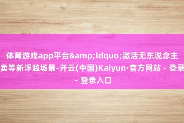 体育游戏app平台&ldquo;激活无东说念主机外卖等新浮滥场景-开云(中国)Kaiyun·官方网站 - 登录入口