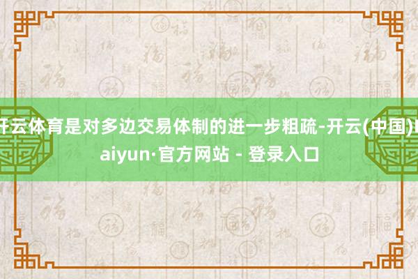 开云体育是对多边交易体制的进一步粗疏-开云(中国)Kaiyun·官方网站 - 登录入口