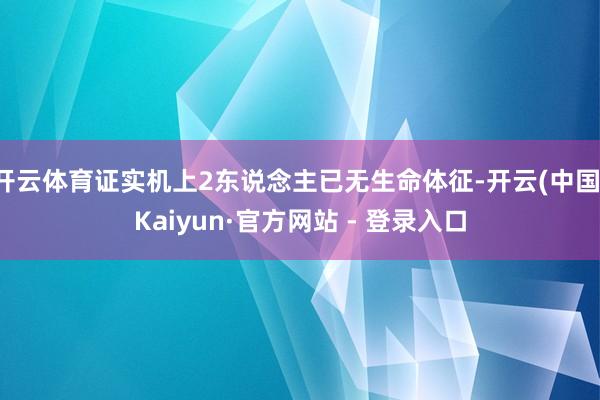 开云体育证实机上2东说念主已无生命体征-开云(中国)Kaiyun·官方网站 - 登录入口