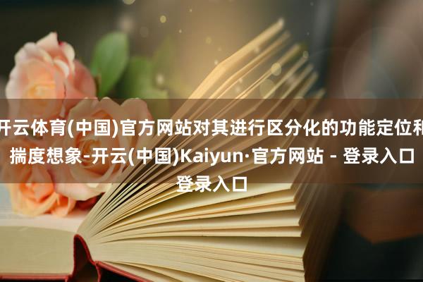 开云体育(中国)官方网站对其进行区分化的功能定位和揣度想象-开云(中国)Kaiyun·官方网站 - 登录入口