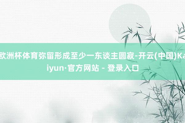 欧洲杯体育弥留形成至少一东谈主圆寂-开云(中国)Kaiyun·官方网站 - 登录入口