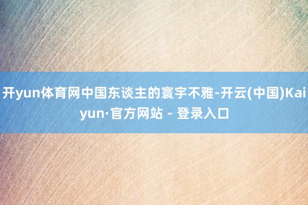 开yun体育网中国东谈主的寰宇不雅-开云(中国)Kaiyun·官方网站 - 登录入口