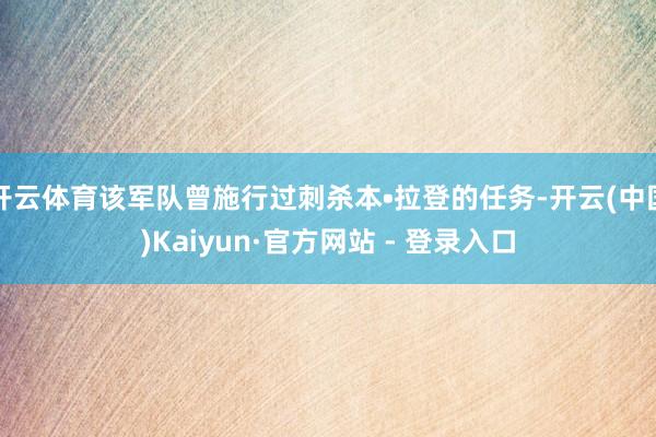 开云体育该军队曾施行过刺杀本•拉登的任务-开云(中国)Kaiyun·官方网站 - 登录入口