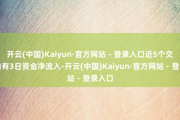 开云(中国)Kaiyun·官方网站 - 登录入口近5个交游日内有3日资金净流入-开云(中国)Kaiyun·官方网站 - 登录入口