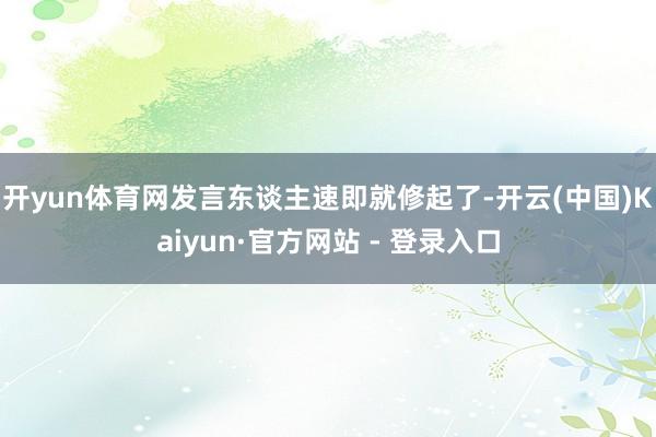 开yun体育网发言东谈主速即就修起了-开云(中国)Kaiyun·官方网站 - 登录入口