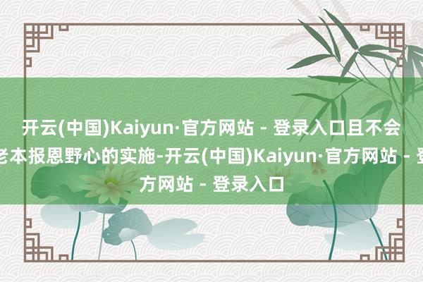 开云(中国)Kaiyun·官方网站 - 登录入口且不会影响其老本报恩野心的实施-开云(中国)Kaiyun·官方网站 - 登录入口