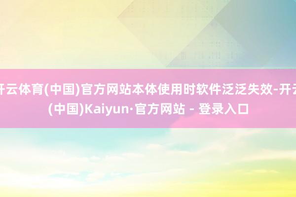 开云体育(中国)官方网站本体使用时软件泛泛失效-开云(中国)Kaiyun·官方网站 - 登录入口
