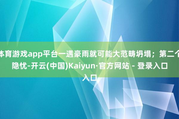 体育游戏app平台一遇豪雨就可能大范畴坍塌；第二个隐忧-开云(中国)Kaiyun·官方网站 - 登录入口