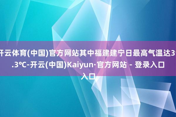 开云体育(中国)官方网站其中福建建宁日最高气温达39.3℃-开云(中国)Kaiyun·官方网站 - 登录入口